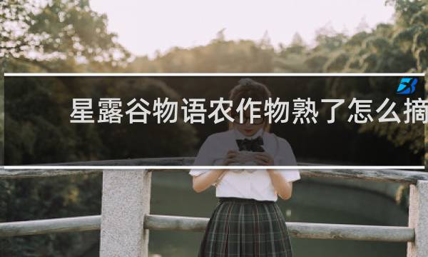 星露谷物语农作物熟了怎么摘