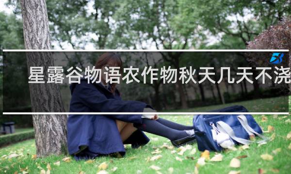 星露谷物语农作物秋天几天不浇水