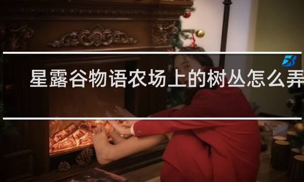 星露谷物语农场上的树丛怎么弄掉