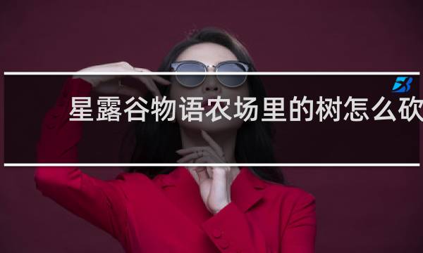 星露谷物语农场里的树怎么砍