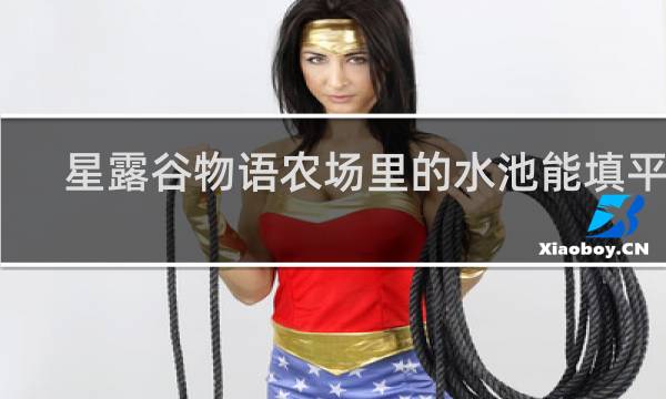 星露谷物语农场里的水池能填平吗