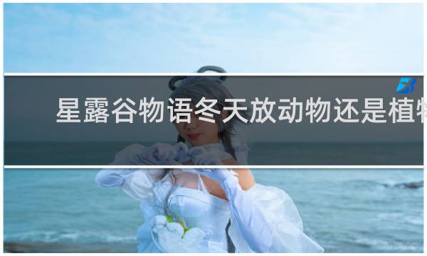 星露谷物语冬天放动物还是植物
