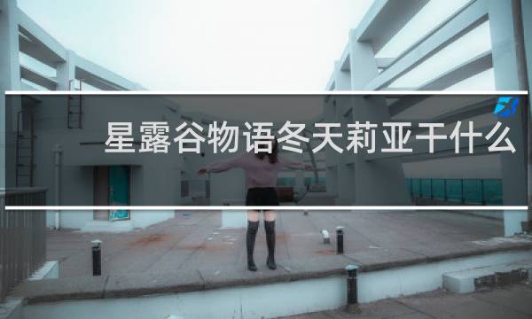 星露谷物语冬天莉亚干什么