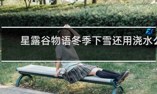 星露谷物语冬季下雪还用浇水么