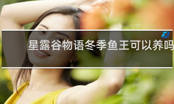 星露谷物语冬季鱼王可以养吗