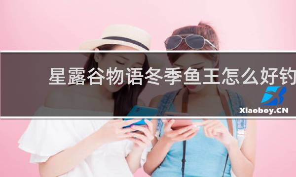 星露谷物语冬季鱼王怎么好钓