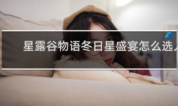 星露谷物语冬日星盛宴怎么选人