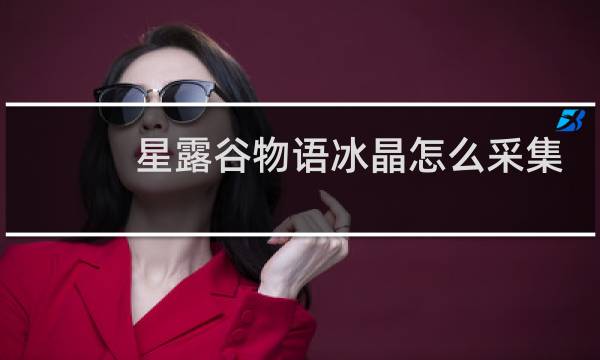 星露谷物语冰晶怎么采集