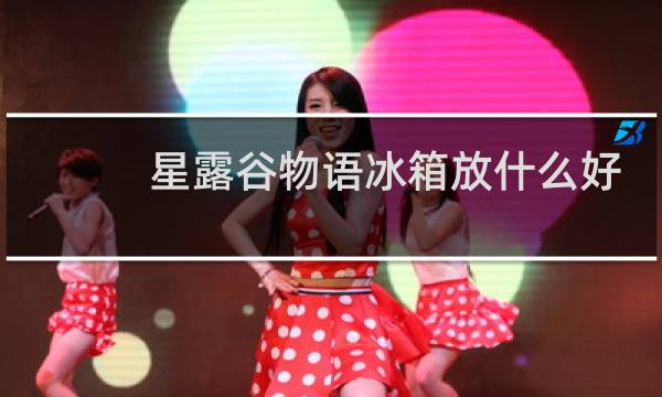 星露谷物语冰箱放什么好