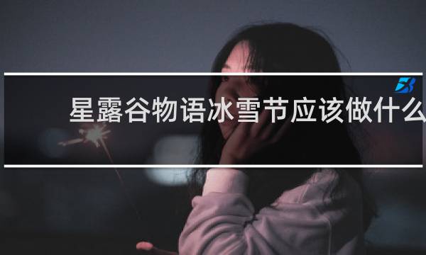 星露谷物语冰雪节应该做什么