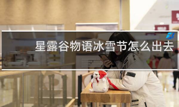 星露谷物语冰雪节怎么出去