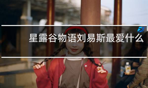 星露谷物语刘易斯最爱什么