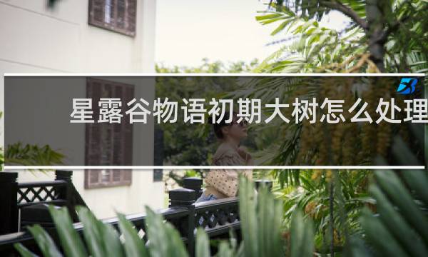 星露谷物语初期大树怎么处理