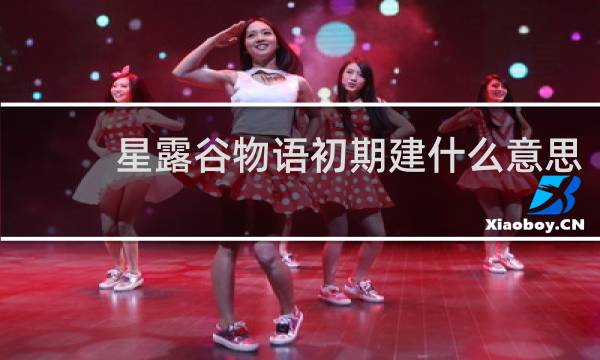 星露谷物语初期建什么意思