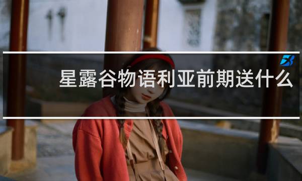 星露谷物语利亚前期送什么