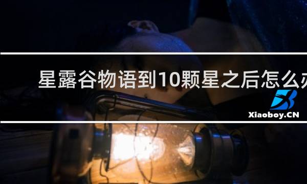星露谷物语到10颗星之后怎么办