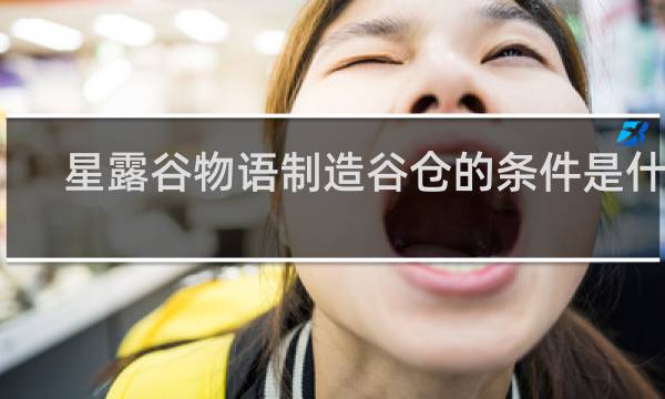 星露谷物语制造谷仓的条件是什么