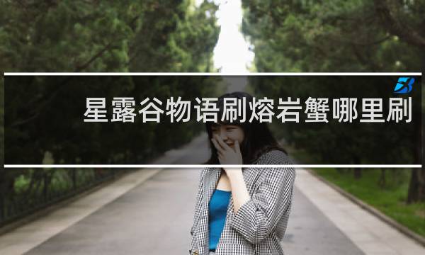 星露谷物语刷熔岩蟹哪里刷