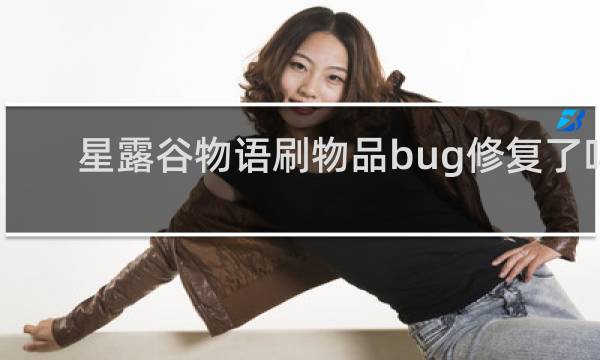 星露谷物语刷物品bug修复了吗