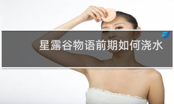 星露谷物语前期如何浇水