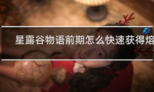 星露谷物语前期怎么快速获得熔炉