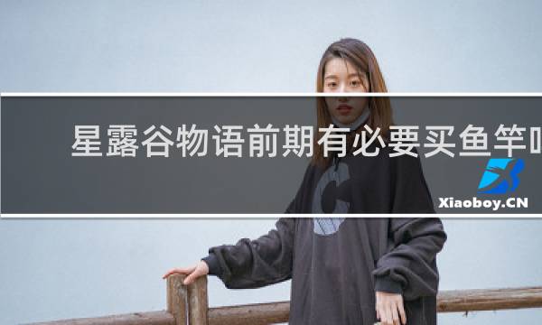 星露谷物语前期有必要买鱼竿吗