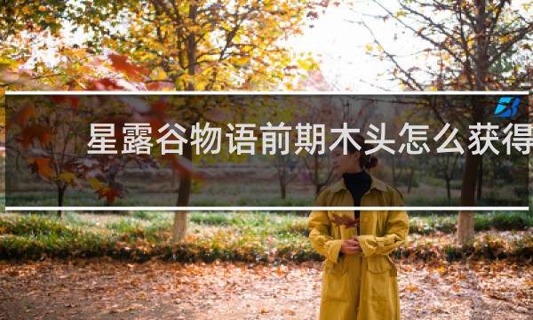 星露谷物语前期木头怎么获得
