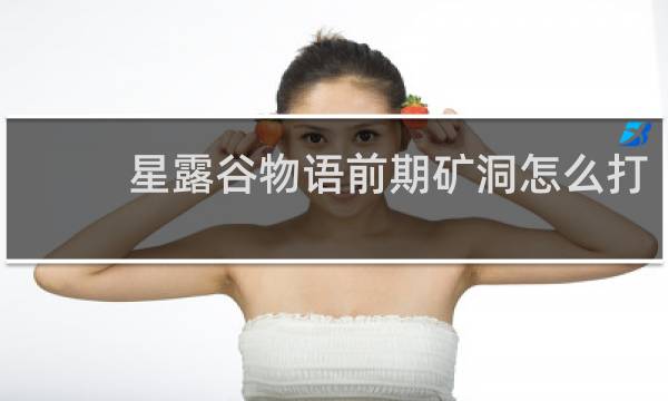 星露谷物语前期矿洞怎么打