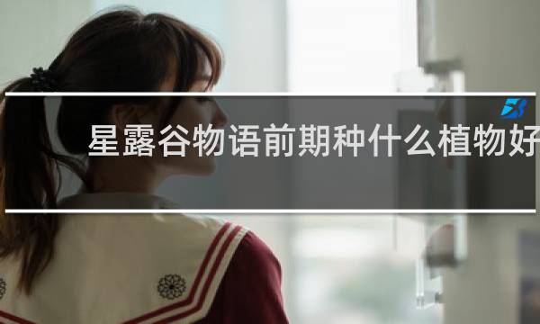 星露谷物语前期种什么植物好