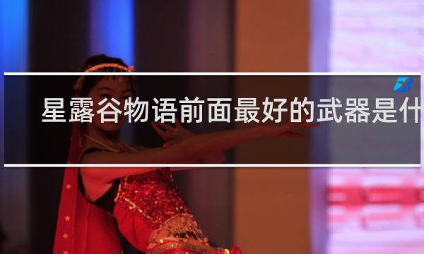 星露谷物语前面最好的武器是什么