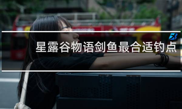 星露谷物语剑鱼最合适钓点