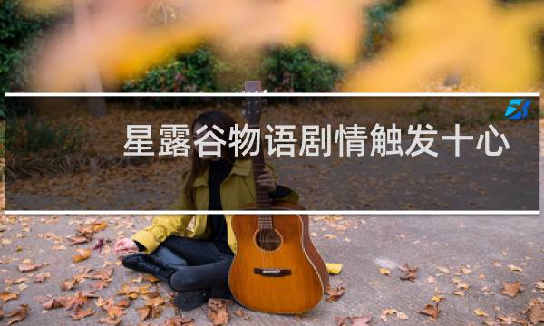 星露谷物语剧情触发十心