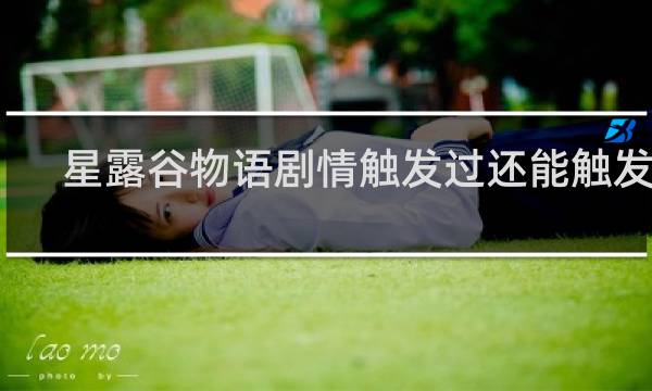 星露谷物语剧情触发过还能触发吗