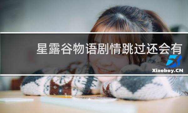 星露谷物语剧情跳过还会有