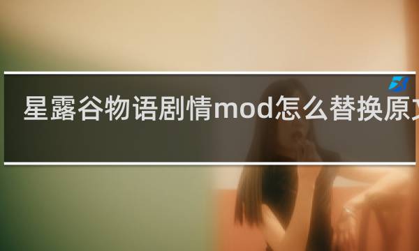 星露谷物语剧情mod怎么替换原文件