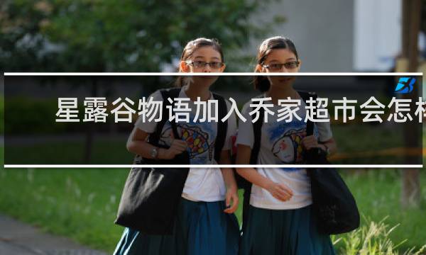 星露谷物语加入乔家超市会怎样