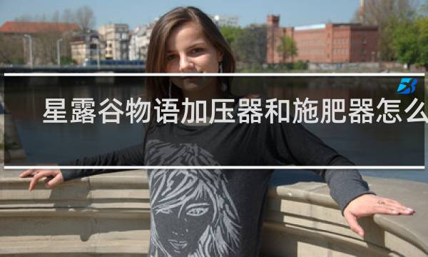 星露谷物语加压器和施肥器怎么用