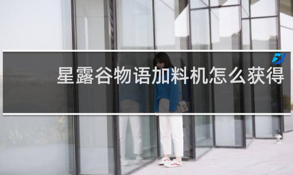 星露谷物语加料机怎么获得