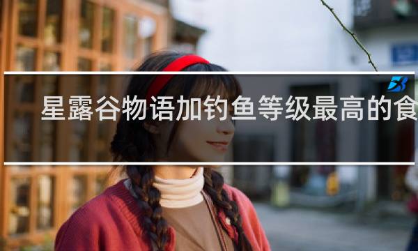 星露谷物语加钓鱼等级最高的食物
