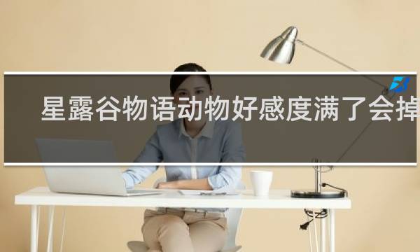 星露谷物语动物好感度满了会掉吗