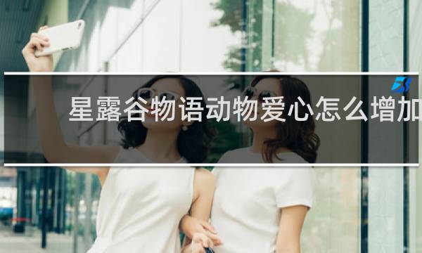 星露谷物语动物爱心怎么增加
