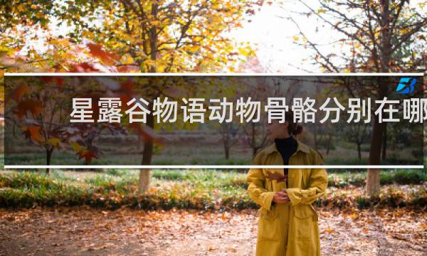 星露谷物语动物骨骼分别在哪