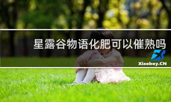 星露谷物语化肥可以催熟吗