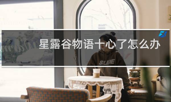 星露谷物语十心了怎么办