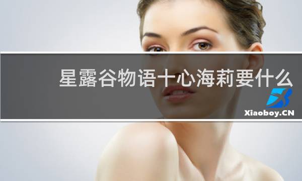 星露谷物语十心海莉要什么