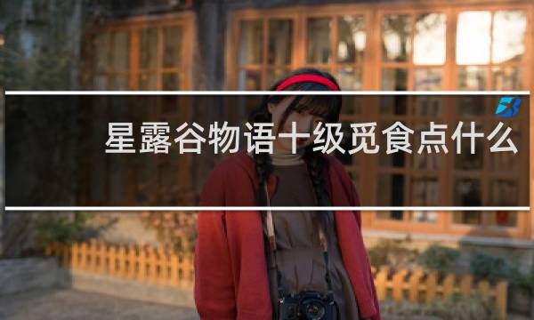 星露谷物语十级觅食点什么