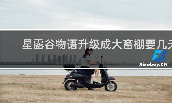 星露谷物语升级成大畜棚要几天