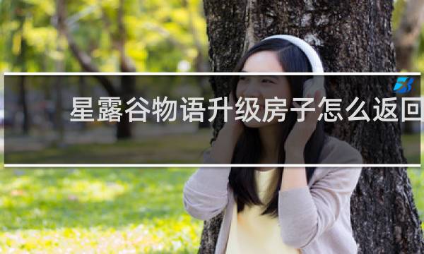 星露谷物语升级房子怎么返回