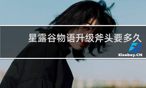 星露谷物语升级斧头要多久