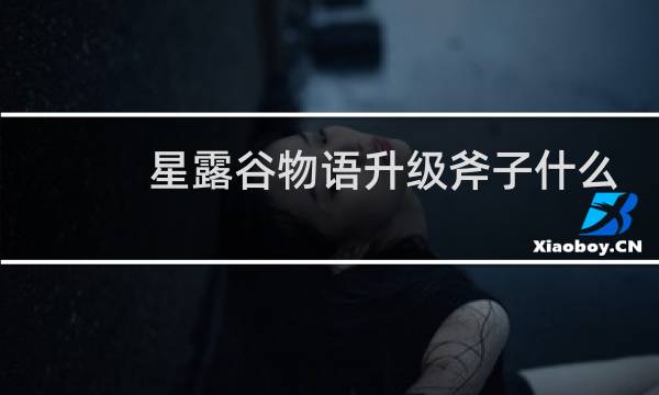 星露谷物语升级斧子什么